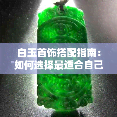 白玉首饰搭配指南：如何选择最适合自己的白玉饰品？