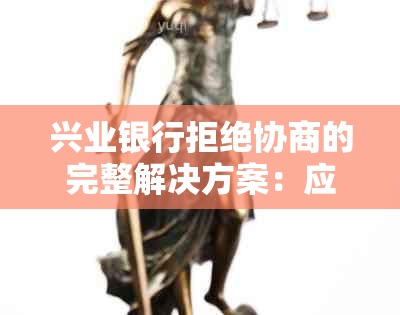 兴业银行拒绝协商的完整解决方案：应对策略和可能的法律途径