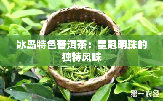 冰岛特色普洱茶：皇冠明珠的独特风味