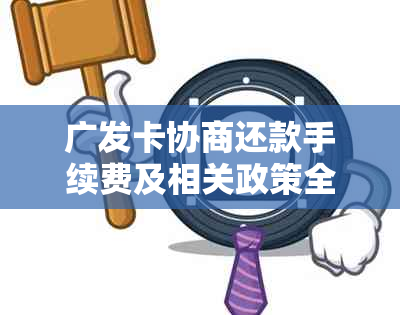 广发卡协商还款手续费及相关政策全面解析，助您轻松解决问题