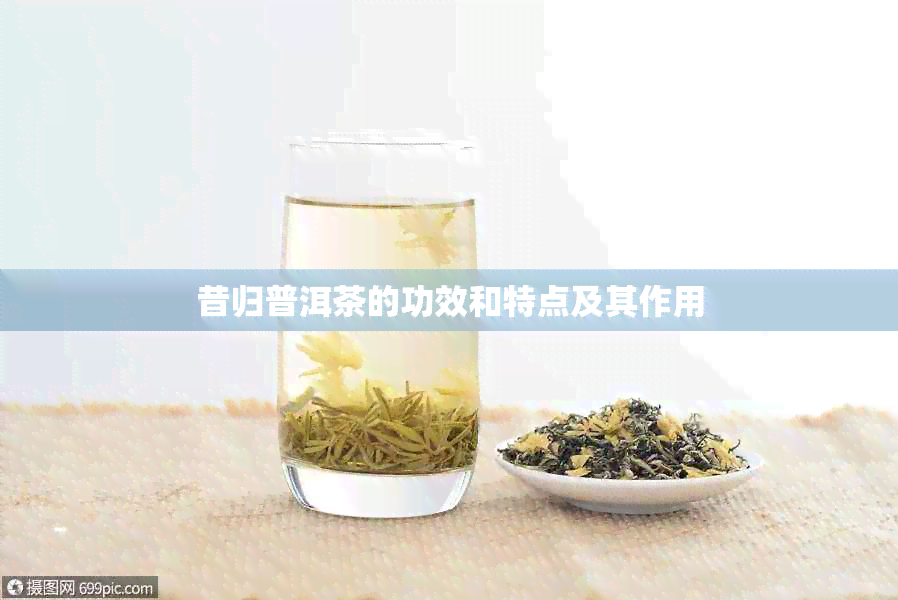 昔归普洱茶的功效和特点及其作用