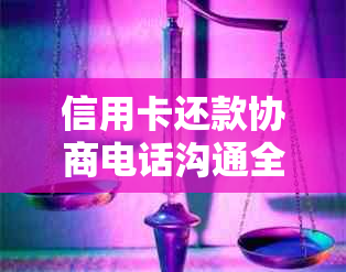 信用卡还款协商电话沟通全过程及注意事项，助您顺利解决逾期还款问题