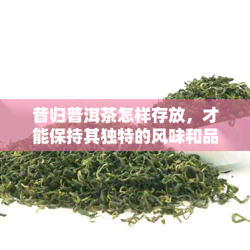 昔归普洱茶怎样存放，才能保持其独特的风味和品质？