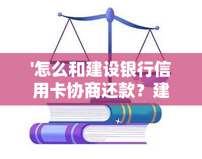 '怎么和建设银行信用卡协商还款？建设银行信用卡如何协商分期还款？'