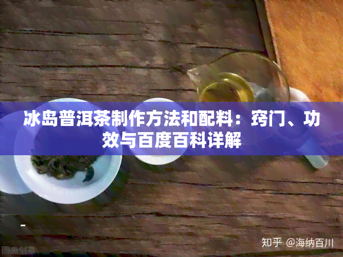 冰岛普洱茶制作方法和配料：窍门、功效与百度百科详解