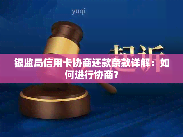 银监局信用卡协商还款条款详解：如何进行协商？