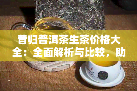 昔归普洱茶生茶价格大全：全面解析与比较，助您轻松挑选最合适的茶叶