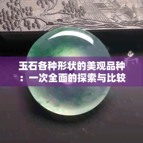 玉石各种形状的美观品种：一次全面的探索与比较