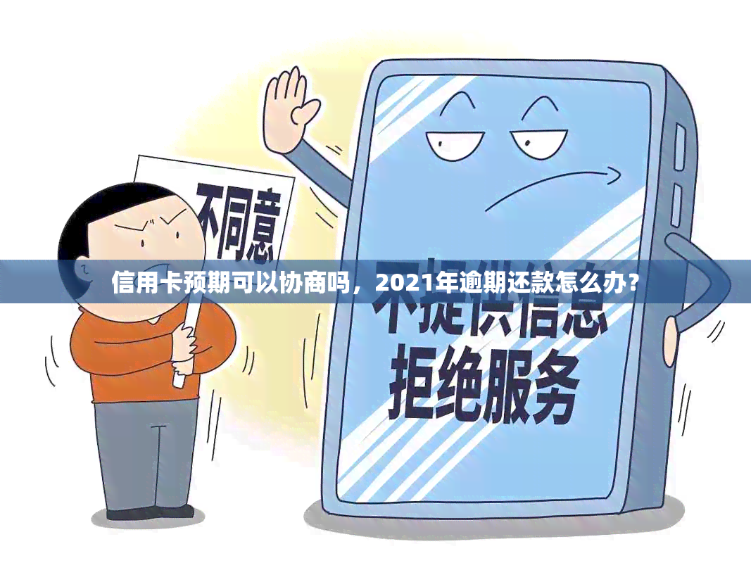 信用卡预期可以协商吗，2021年逾期还款怎么办？