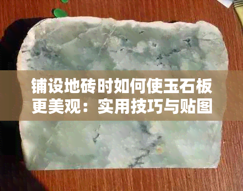 铺设地砖时如何使玉石板更美观：实用技巧与贴图示例