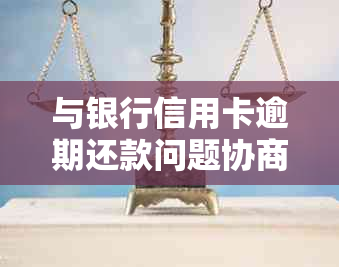 与银行信用卡逾期还款问题协商策略：中心处理经验分享