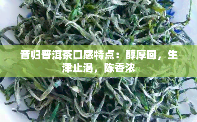 昔归普洱茶口感特点：醇厚回，生津止渴，陈香浓