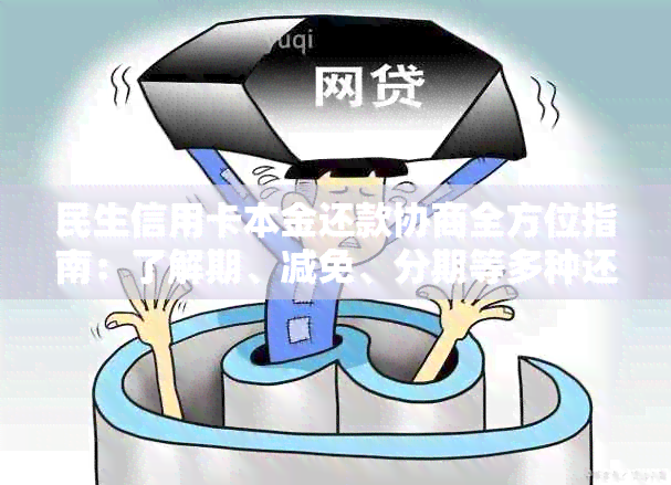 民生信用卡本金还款协商全方位指南：了解期、减免、分期等多种还款方式