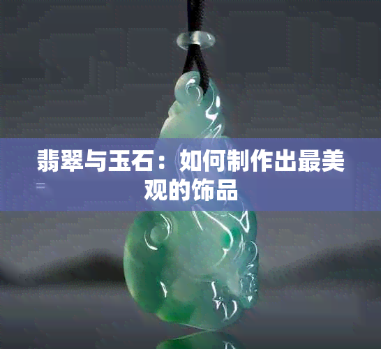 翡翠与玉石：如何制作出最美观的饰品