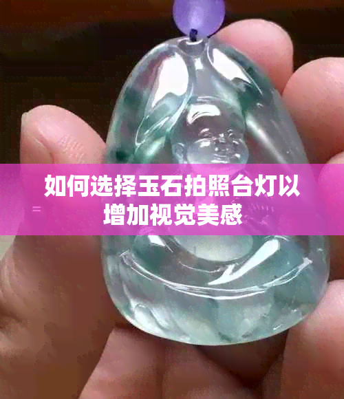 如何选择玉石拍照台灯以增加视觉美感