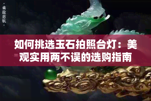 如何挑选玉石拍照台灯：美观实用两不误的选购指南