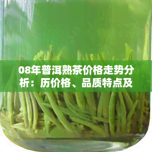 08年普洱熟茶价格走势分析：历价格、品质特点及投资建议全面解析