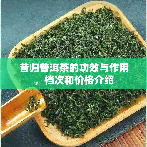 昔归普洱茶的功效与作用，档次和价格介绍