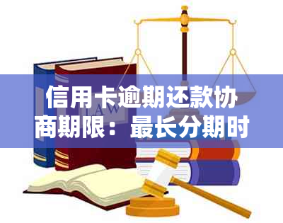 信用卡逾期还款协商期限：最长分期时间与银行解决方案