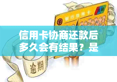 信用卡协商还款后多久会有结果？是否会导致信用卡身停用？