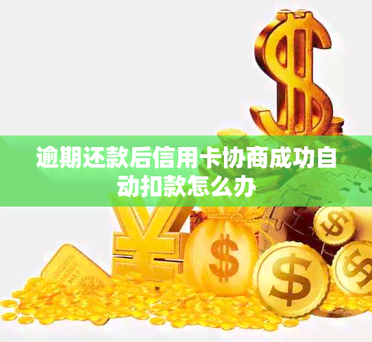 逾期还款后信用卡协商成功自动扣款怎么办