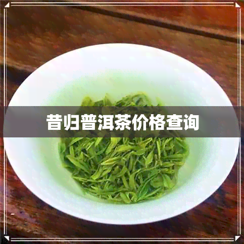 昔归普洱茶价格查询