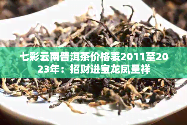 七彩云南普洱茶价格表2011至2023年：招财进宝龙凤呈祥