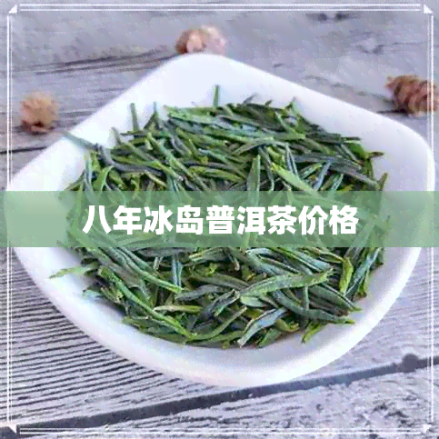 八年冰岛普洱茶价格