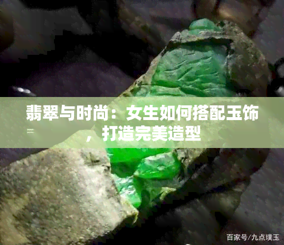 翡翠与时尚：女生如何搭配玉饰，打造完美造型