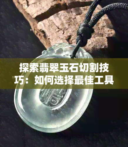 探索翡翠玉石切割技巧：如何选择更佳工具和原料