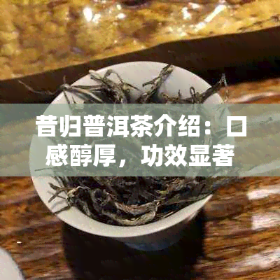 昔归普洱茶介绍：口感醇厚，功效显著，375克售价实，来历源远流长。