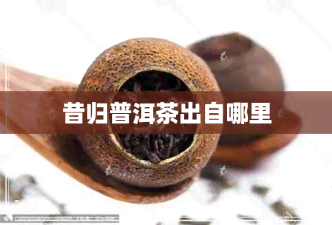 昔归普洱茶出自哪里