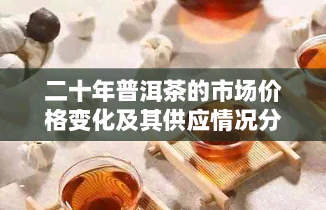 二十年普洱茶的市场价格变化及其供应情况分析