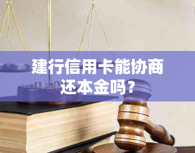 建行信用卡能协商还本金吗？