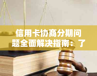 信用卡协商分期问题全面解决指南：了解步骤、注意事项和常见疑问解答