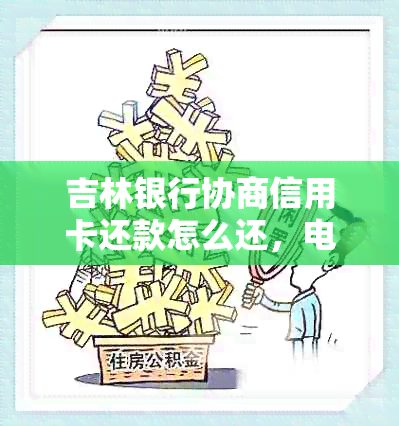 吉林银行协商信用卡还款怎么还，电话咨询和还款不了解。