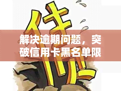 解决逾期问题，突破信用卡黑名单限制的有效策略