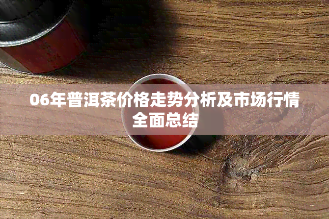 06年普洱茶价格走势分析及市场行情全面总结