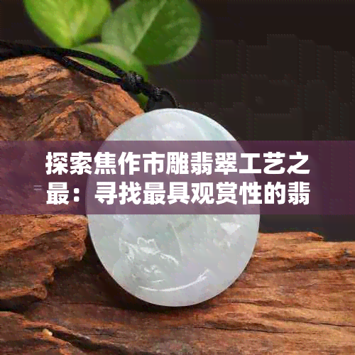 探索焦作市雕翡翠工艺之最：寻找更具观赏性的翡翠雕刻地