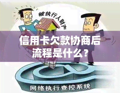 信用卡欠款协商后流程是什么？