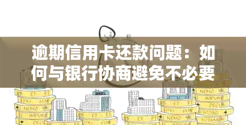 逾期信用卡还款问题：如何与银行协商避免不必要的麻烦？