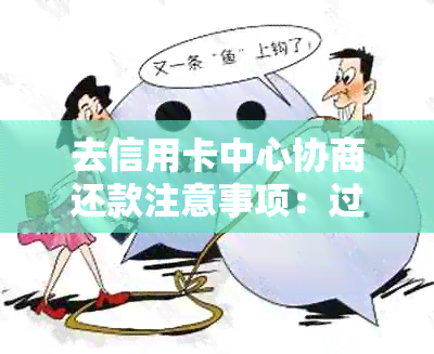 去信用卡中心协商还款注意事项：过程中可能被扣留吗？