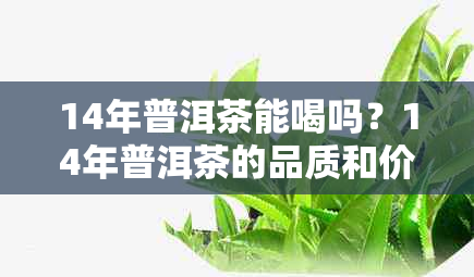 14年普洱茶能喝吗？14年普洱茶的品质和价值如何，是否值得收藏？