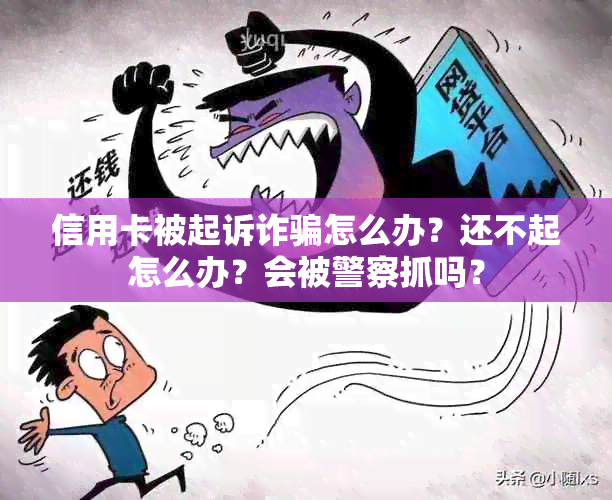 信用卡被起诉诈骗怎么办？还不起怎么办？会被警察抓吗？