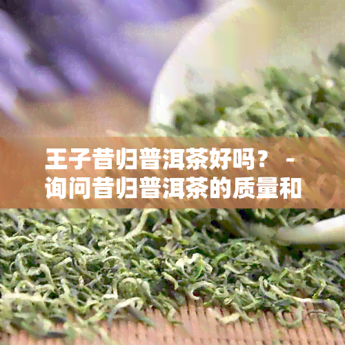 王子昔归普洱茶好吗？ - 询问昔归普洱茶的质量和口感