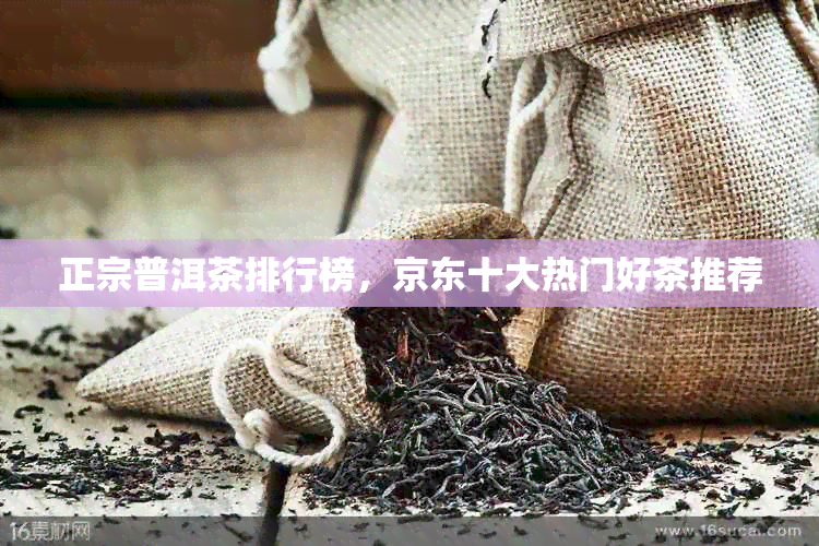 正宗普洱茶排行榜，京东十大热门好茶推荐