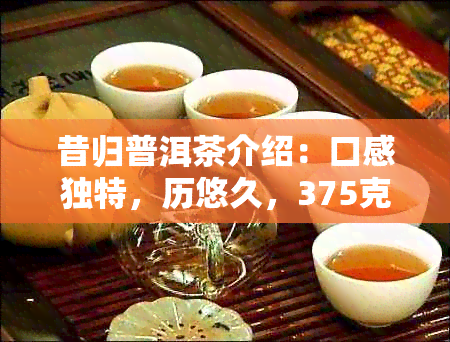 昔归普洱茶介绍：口感独特，历悠久，375克价格实。