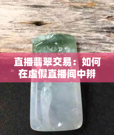 直播翡翠交易：如何在虚假直播间中辨别真伪？