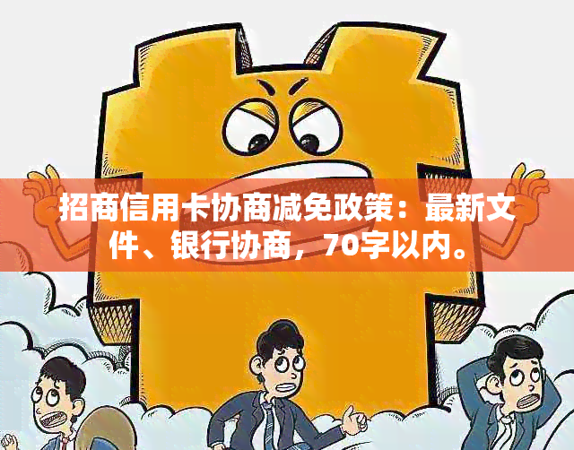 招商信用卡协商减免政策：最新文件、银行协商，70字以内。