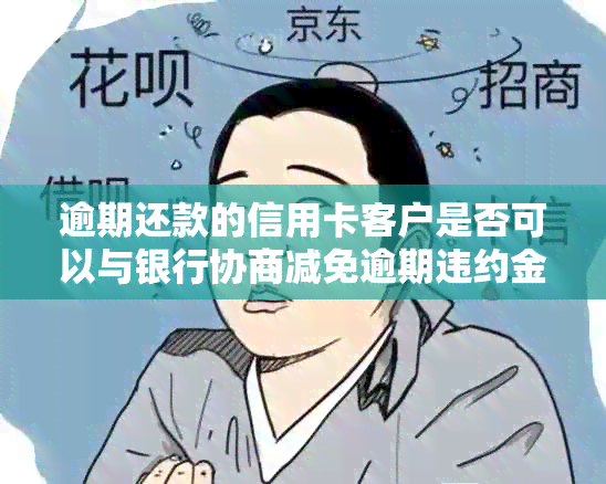 逾期还款的信用卡客户是否可以与银行协商减免逾期违约金及利息？